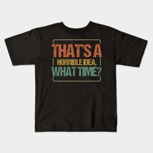 THAT'S A HORRIBLE IDEA WHAT TIME Kids T-Shirt